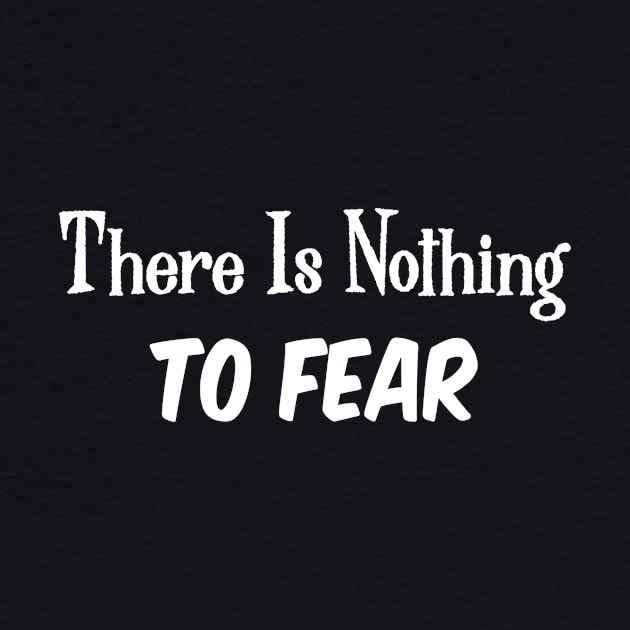There Is Nothing To Fear by magicofword